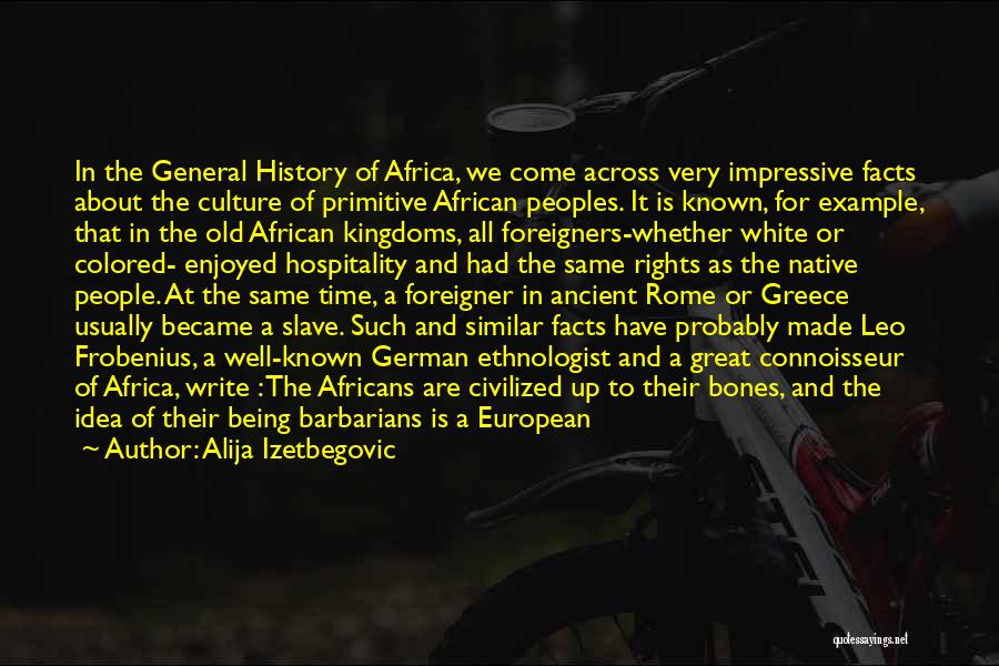 Alija Izetbegovic Quotes: In The General History Of Africa, We Come Across Very Impressive Facts About The Culture Of Primitive African Peoples. It