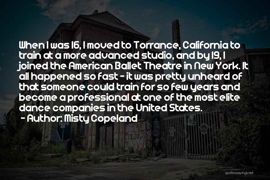 Misty Copeland Quotes: When I Was 16, I Moved To Torrance, California To Train At A More Advanced Studio, And By 19, I