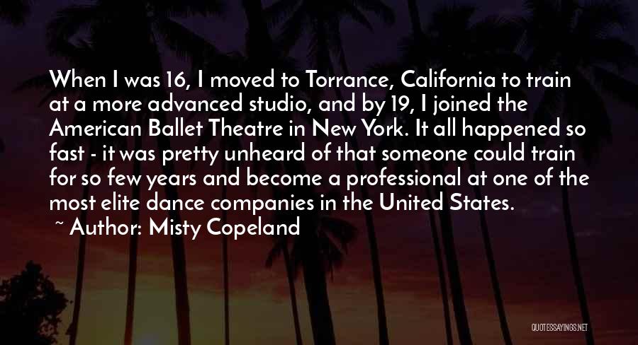 Misty Copeland Quotes: When I Was 16, I Moved To Torrance, California To Train At A More Advanced Studio, And By 19, I