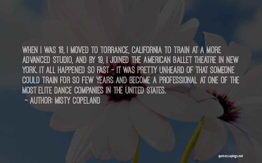 Misty Copeland Quotes: When I Was 16, I Moved To Torrance, California To Train At A More Advanced Studio, And By 19, I