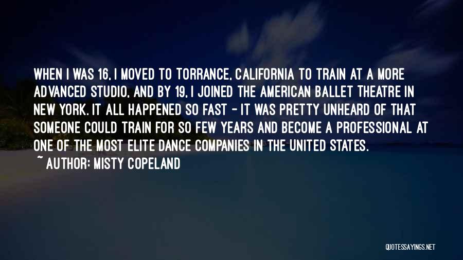 Misty Copeland Quotes: When I Was 16, I Moved To Torrance, California To Train At A More Advanced Studio, And By 19, I