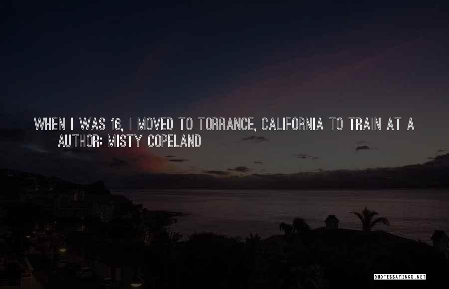 Misty Copeland Quotes: When I Was 16, I Moved To Torrance, California To Train At A More Advanced Studio, And By 19, I
