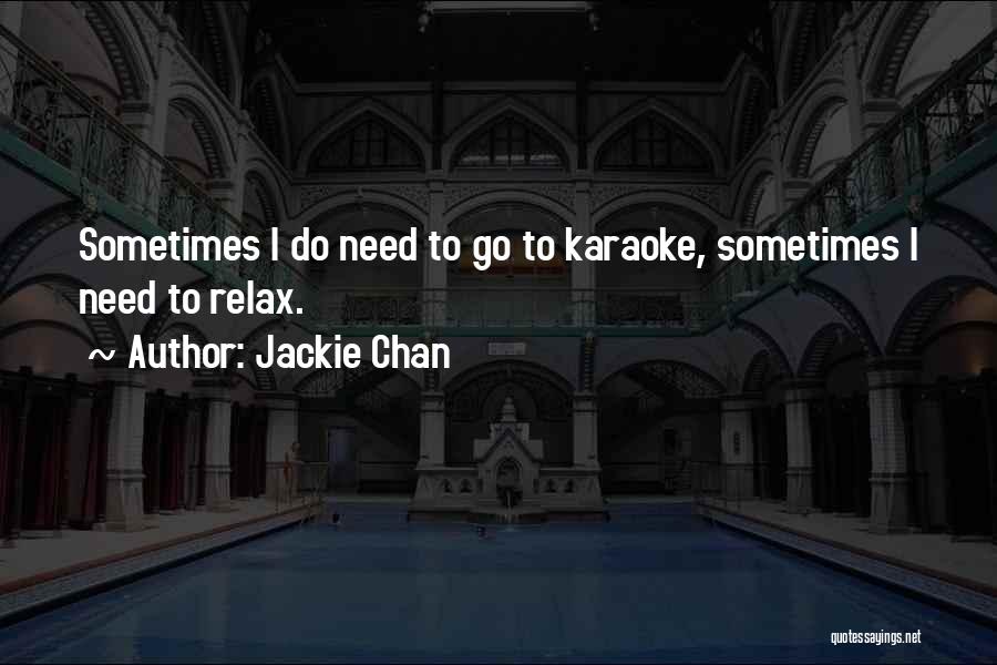 Jackie Chan Quotes: Sometimes I Do Need To Go To Karaoke, Sometimes I Need To Relax.