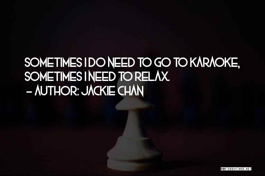 Jackie Chan Quotes: Sometimes I Do Need To Go To Karaoke, Sometimes I Need To Relax.