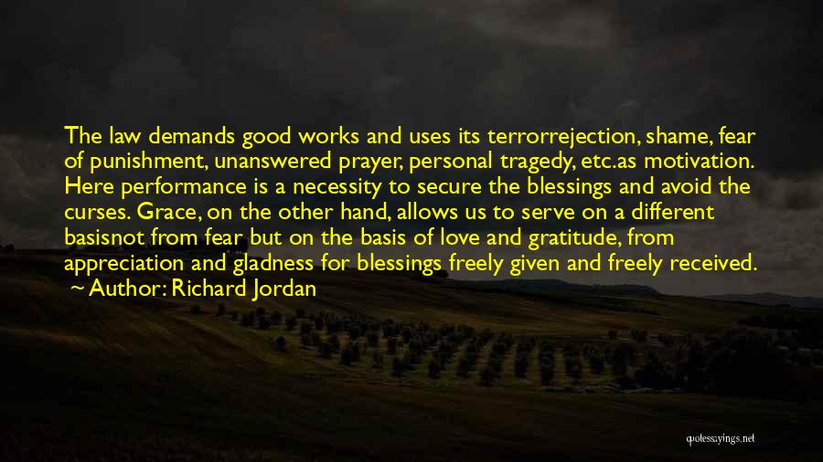 Richard Jordan Quotes: The Law Demands Good Works And Uses Its Terrorrejection, Shame, Fear Of Punishment, Unanswered Prayer, Personal Tragedy, Etc.as Motivation. Here