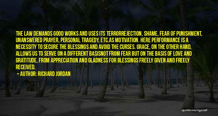 Richard Jordan Quotes: The Law Demands Good Works And Uses Its Terrorrejection, Shame, Fear Of Punishment, Unanswered Prayer, Personal Tragedy, Etc.as Motivation. Here