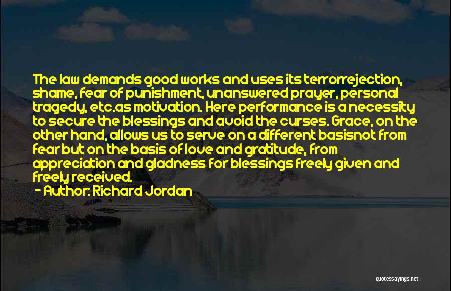 Richard Jordan Quotes: The Law Demands Good Works And Uses Its Terrorrejection, Shame, Fear Of Punishment, Unanswered Prayer, Personal Tragedy, Etc.as Motivation. Here