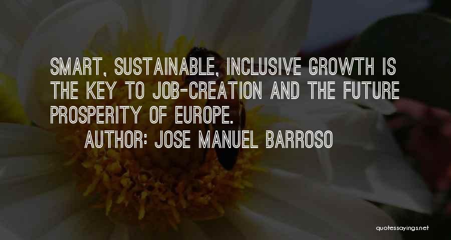 Jose Manuel Barroso Quotes: Smart, Sustainable, Inclusive Growth Is The Key To Job-creation And The Future Prosperity Of Europe.