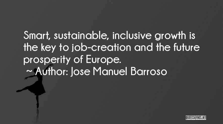 Jose Manuel Barroso Quotes: Smart, Sustainable, Inclusive Growth Is The Key To Job-creation And The Future Prosperity Of Europe.