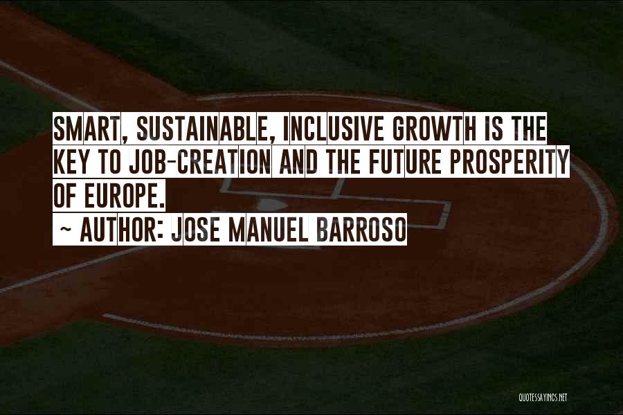 Jose Manuel Barroso Quotes: Smart, Sustainable, Inclusive Growth Is The Key To Job-creation And The Future Prosperity Of Europe.