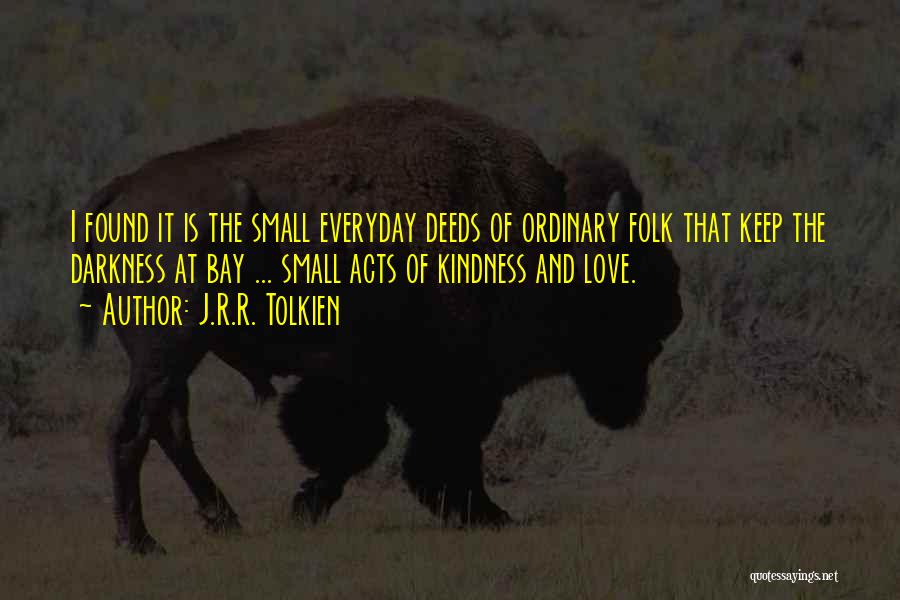J.R.R. Tolkien Quotes: I Found It Is The Small Everyday Deeds Of Ordinary Folk That Keep The Darkness At Bay ... Small Acts
