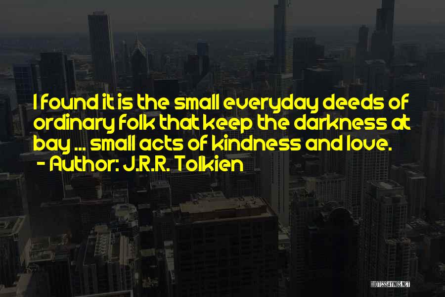 J.R.R. Tolkien Quotes: I Found It Is The Small Everyday Deeds Of Ordinary Folk That Keep The Darkness At Bay ... Small Acts