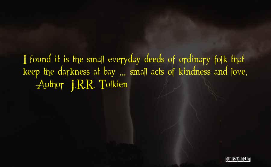 J.R.R. Tolkien Quotes: I Found It Is The Small Everyday Deeds Of Ordinary Folk That Keep The Darkness At Bay ... Small Acts