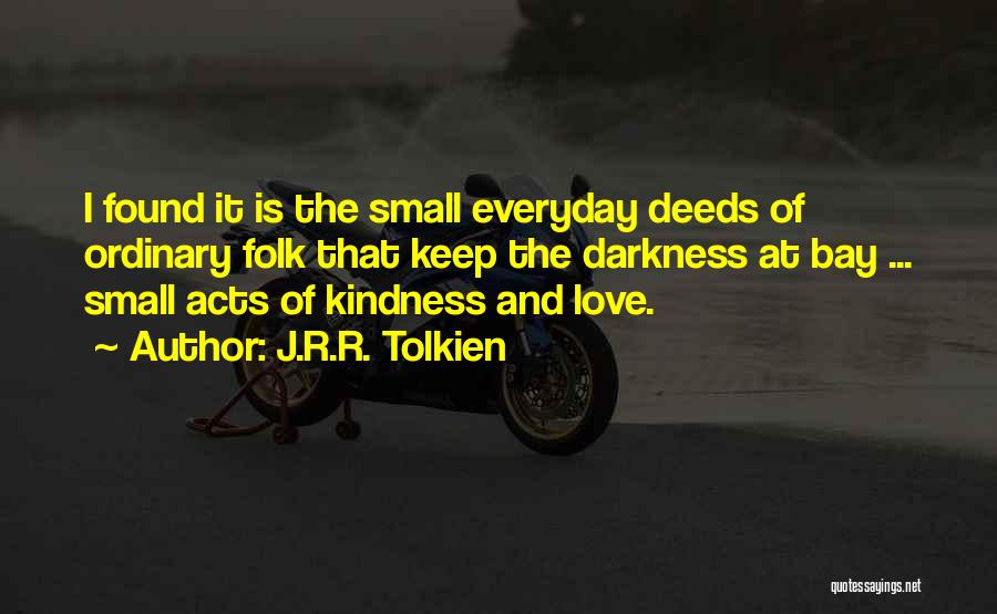 J.R.R. Tolkien Quotes: I Found It Is The Small Everyday Deeds Of Ordinary Folk That Keep The Darkness At Bay ... Small Acts