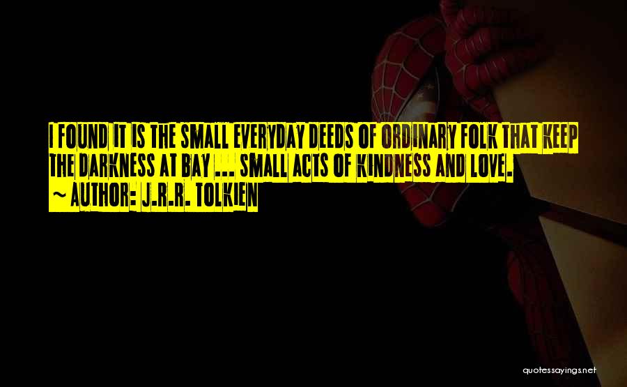 J.R.R. Tolkien Quotes: I Found It Is The Small Everyday Deeds Of Ordinary Folk That Keep The Darkness At Bay ... Small Acts