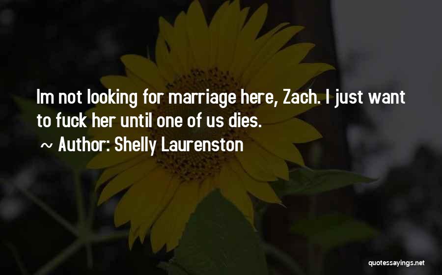 Shelly Laurenston Quotes: Im Not Looking For Marriage Here, Zach. I Just Want To Fuck Her Until One Of Us Dies.