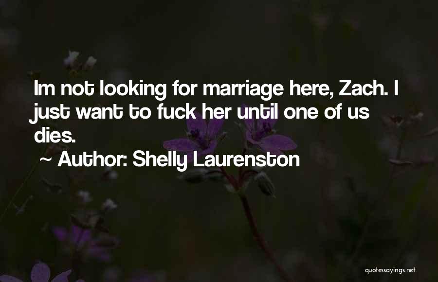 Shelly Laurenston Quotes: Im Not Looking For Marriage Here, Zach. I Just Want To Fuck Her Until One Of Us Dies.