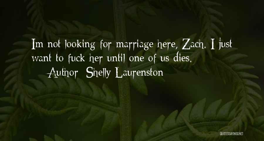 Shelly Laurenston Quotes: Im Not Looking For Marriage Here, Zach. I Just Want To Fuck Her Until One Of Us Dies.