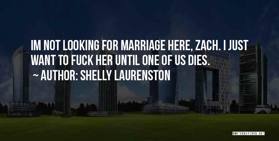 Shelly Laurenston Quotes: Im Not Looking For Marriage Here, Zach. I Just Want To Fuck Her Until One Of Us Dies.