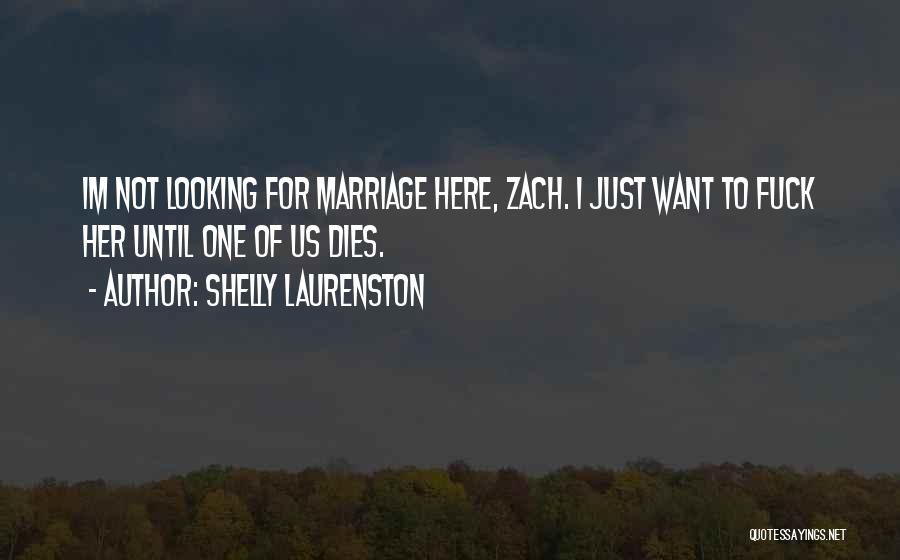 Shelly Laurenston Quotes: Im Not Looking For Marriage Here, Zach. I Just Want To Fuck Her Until One Of Us Dies.