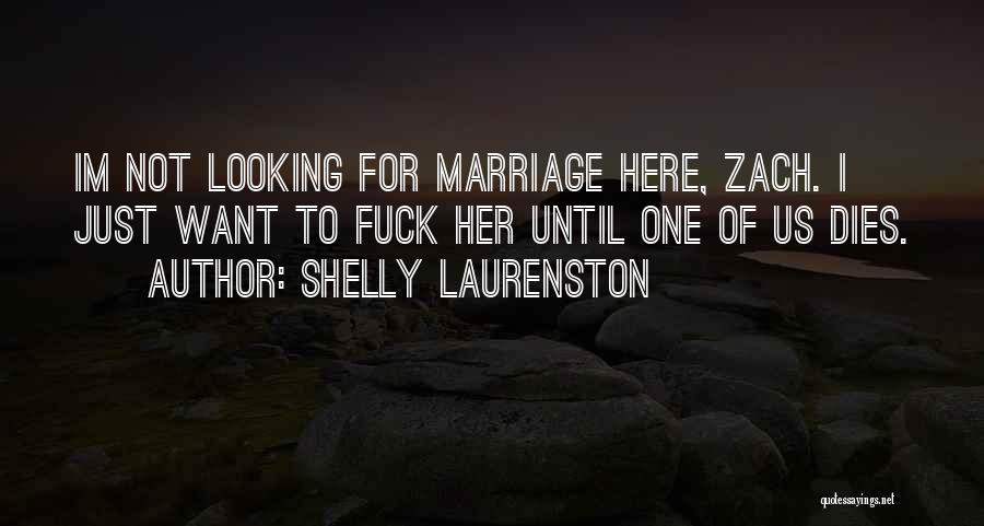 Shelly Laurenston Quotes: Im Not Looking For Marriage Here, Zach. I Just Want To Fuck Her Until One Of Us Dies.