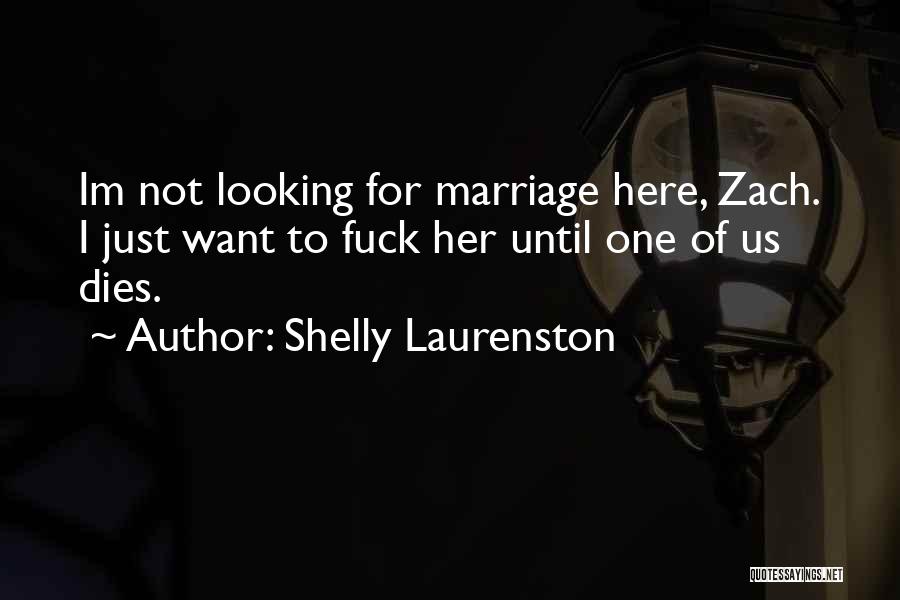 Shelly Laurenston Quotes: Im Not Looking For Marriage Here, Zach. I Just Want To Fuck Her Until One Of Us Dies.