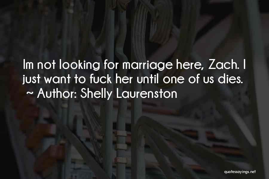 Shelly Laurenston Quotes: Im Not Looking For Marriage Here, Zach. I Just Want To Fuck Her Until One Of Us Dies.