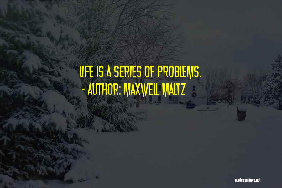 Maxwell Maltz Quotes: Life Is A Series Of Problems.