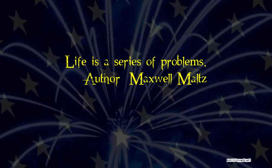 Maxwell Maltz Quotes: Life Is A Series Of Problems.