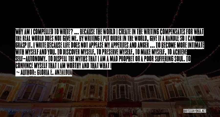 Gloria E. Anzaldua Quotes: Why Am I Compelled To Write? ... Because The World I Create In The Writing Compensates For What The Real