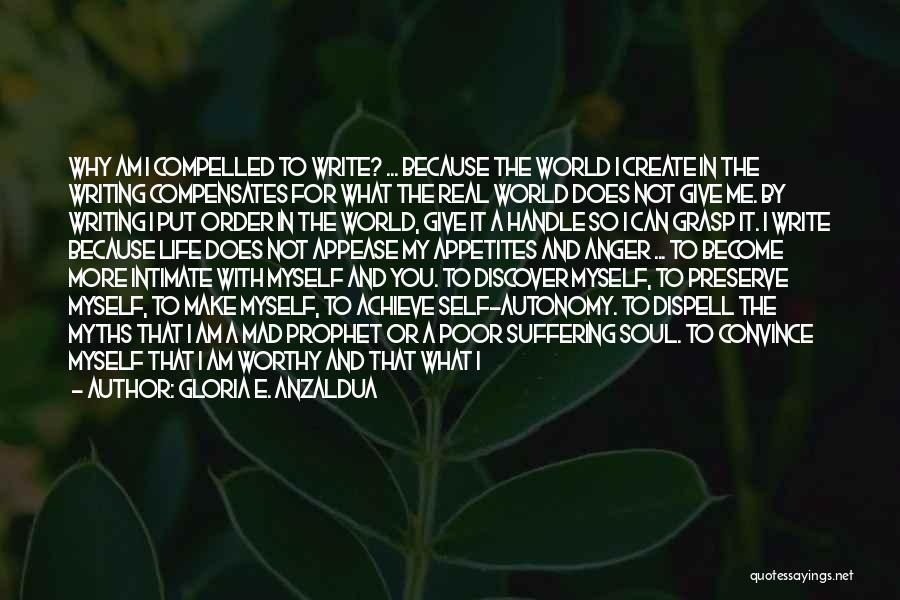 Gloria E. Anzaldua Quotes: Why Am I Compelled To Write? ... Because The World I Create In The Writing Compensates For What The Real