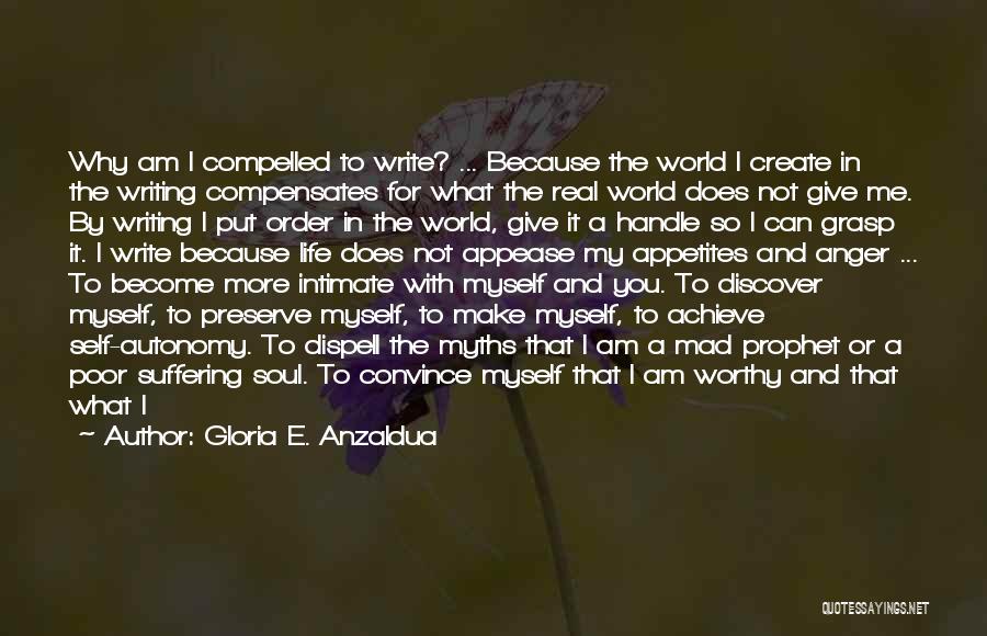 Gloria E. Anzaldua Quotes: Why Am I Compelled To Write? ... Because The World I Create In The Writing Compensates For What The Real