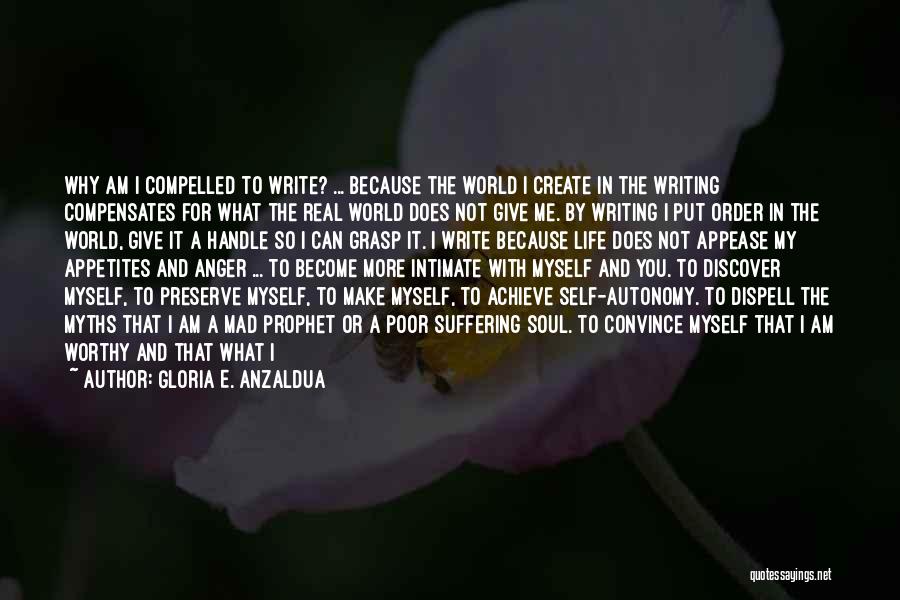 Gloria E. Anzaldua Quotes: Why Am I Compelled To Write? ... Because The World I Create In The Writing Compensates For What The Real