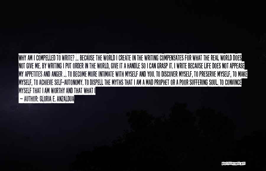 Gloria E. Anzaldua Quotes: Why Am I Compelled To Write? ... Because The World I Create In The Writing Compensates For What The Real