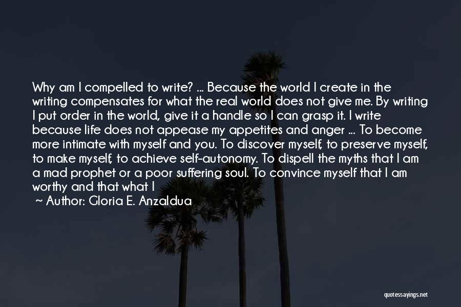 Gloria E. Anzaldua Quotes: Why Am I Compelled To Write? ... Because The World I Create In The Writing Compensates For What The Real