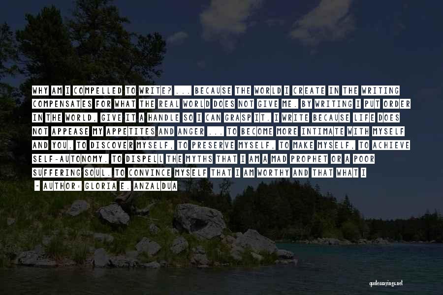 Gloria E. Anzaldua Quotes: Why Am I Compelled To Write? ... Because The World I Create In The Writing Compensates For What The Real