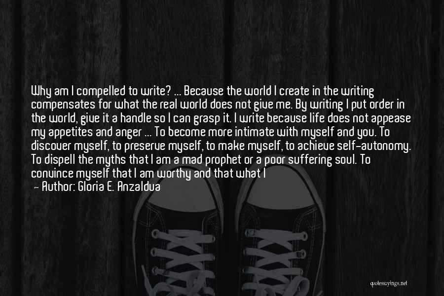 Gloria E. Anzaldua Quotes: Why Am I Compelled To Write? ... Because The World I Create In The Writing Compensates For What The Real