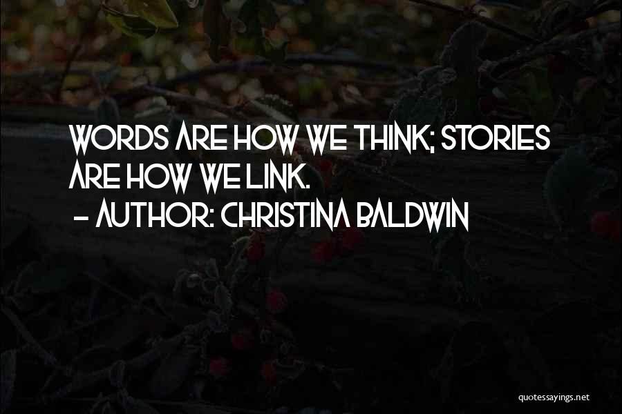 Christina Baldwin Quotes: Words Are How We Think; Stories Are How We Link.