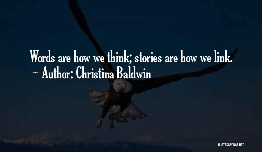 Christina Baldwin Quotes: Words Are How We Think; Stories Are How We Link.