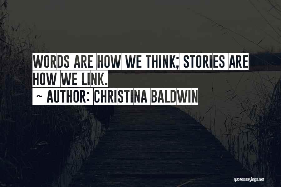 Christina Baldwin Quotes: Words Are How We Think; Stories Are How We Link.