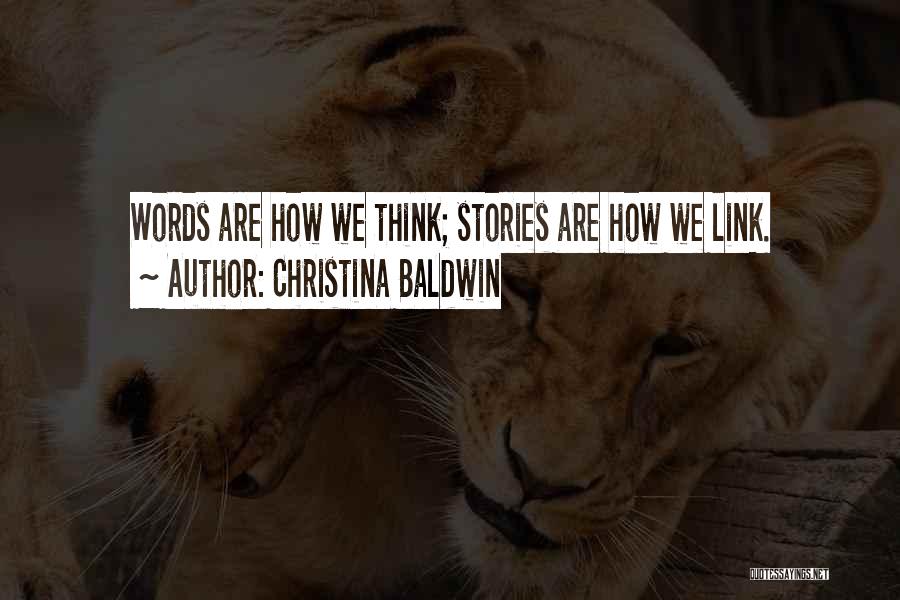 Christina Baldwin Quotes: Words Are How We Think; Stories Are How We Link.