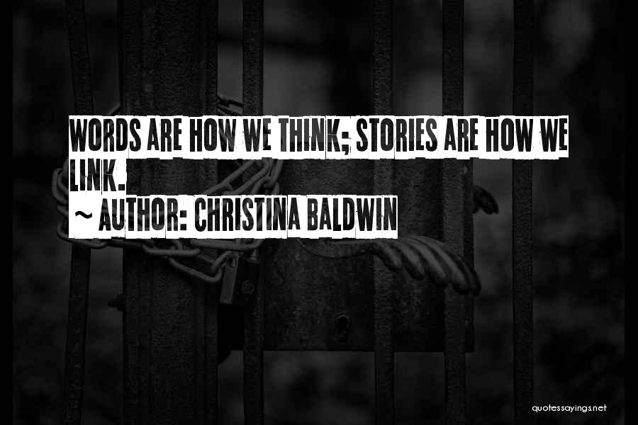 Christina Baldwin Quotes: Words Are How We Think; Stories Are How We Link.