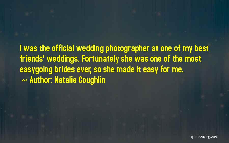 Natalie Coughlin Quotes: I Was The Official Wedding Photographer At One Of My Best Friends' Weddings. Fortunately She Was One Of The Most