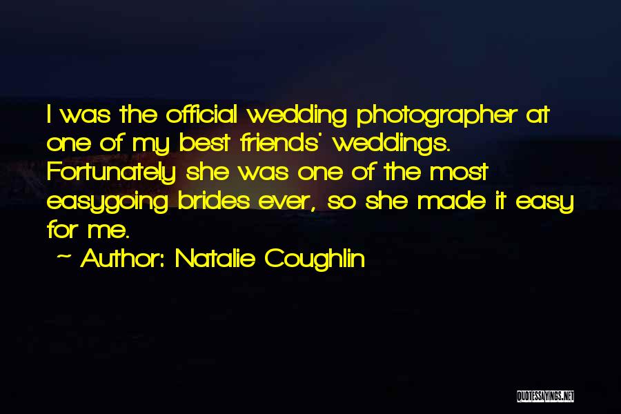 Natalie Coughlin Quotes: I Was The Official Wedding Photographer At One Of My Best Friends' Weddings. Fortunately She Was One Of The Most