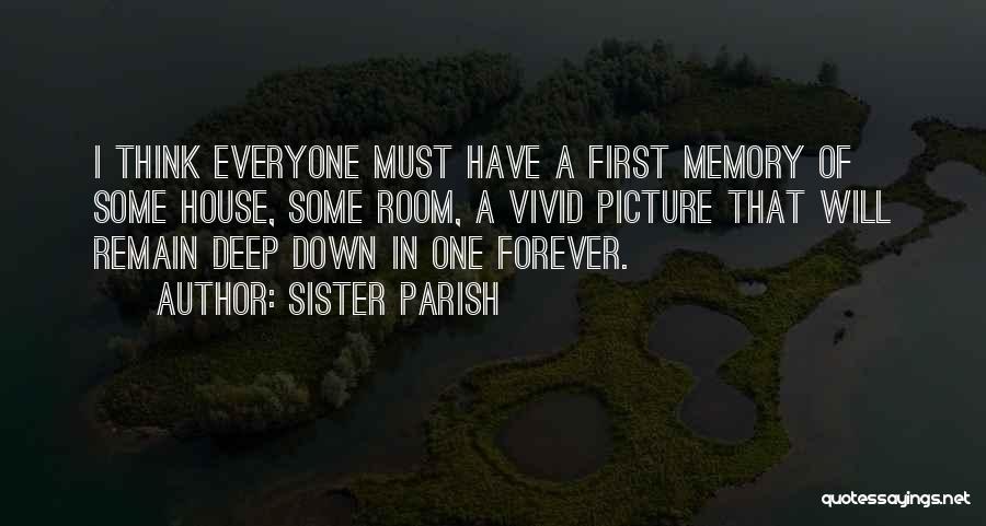 Sister Parish Quotes: I Think Everyone Must Have A First Memory Of Some House, Some Room, A Vivid Picture That Will Remain Deep