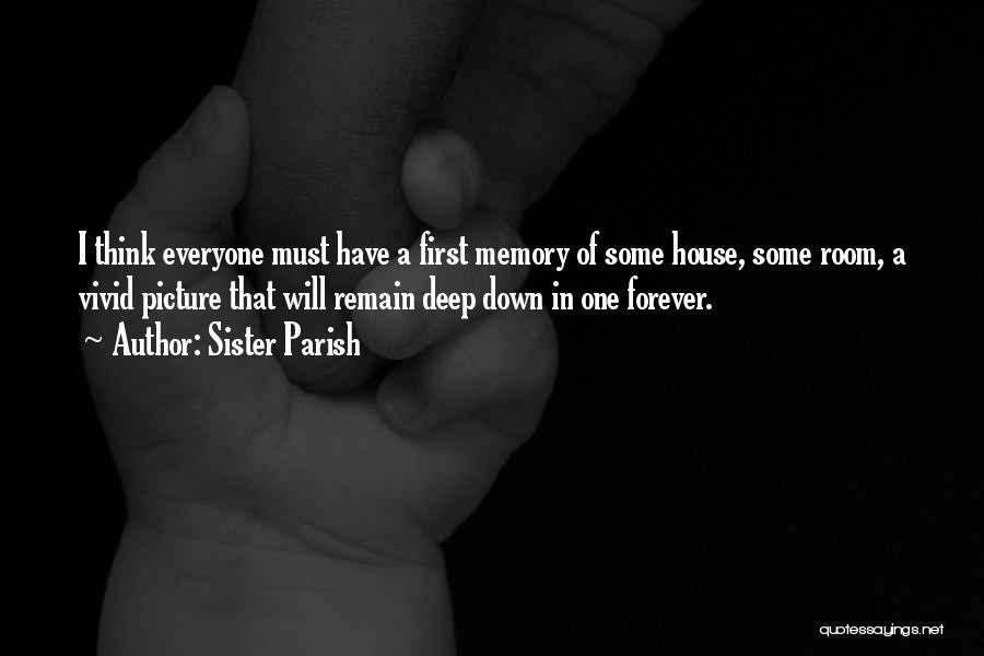 Sister Parish Quotes: I Think Everyone Must Have A First Memory Of Some House, Some Room, A Vivid Picture That Will Remain Deep