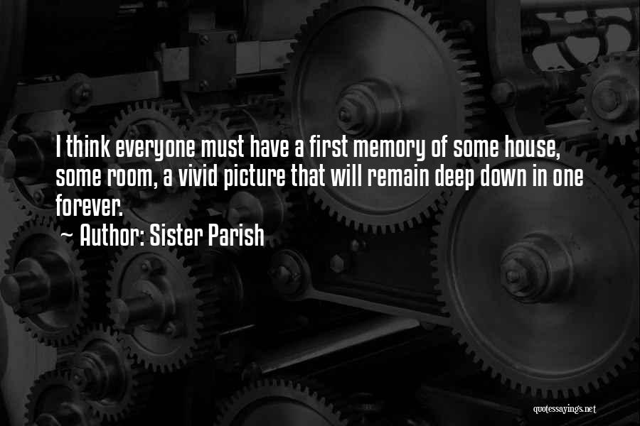 Sister Parish Quotes: I Think Everyone Must Have A First Memory Of Some House, Some Room, A Vivid Picture That Will Remain Deep