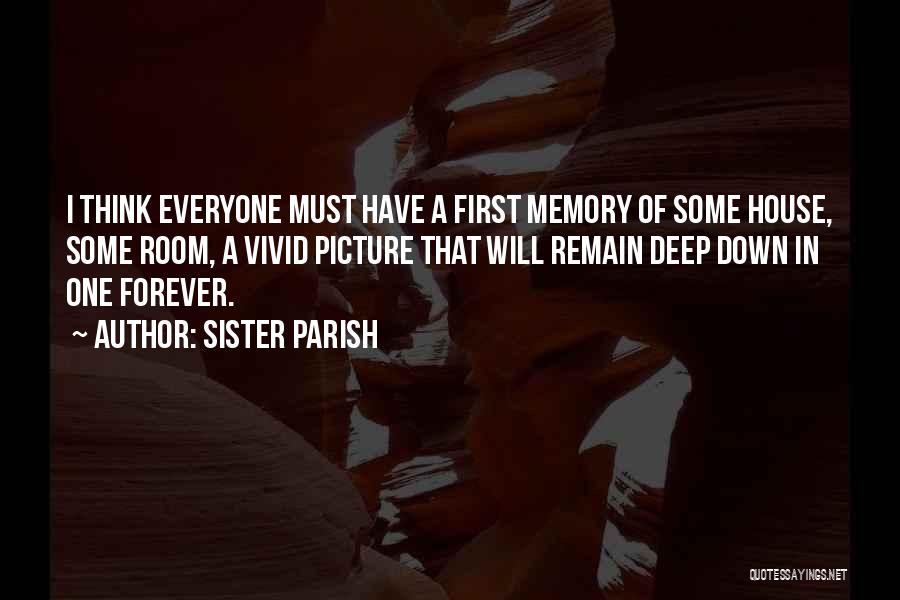 Sister Parish Quotes: I Think Everyone Must Have A First Memory Of Some House, Some Room, A Vivid Picture That Will Remain Deep
