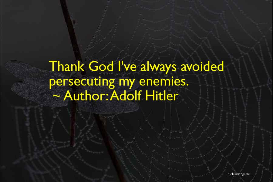 Adolf Hitler Quotes: Thank God I've Always Avoided Persecuting My Enemies.