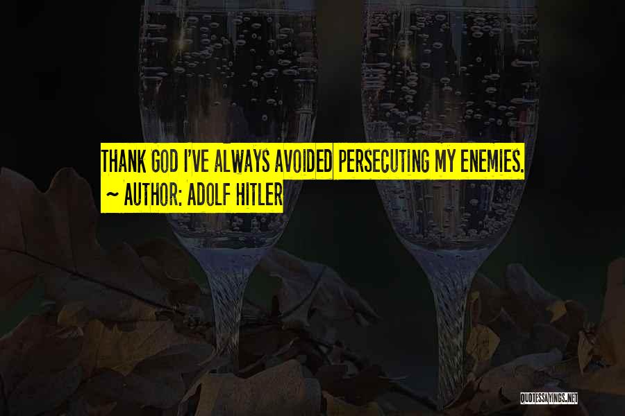 Adolf Hitler Quotes: Thank God I've Always Avoided Persecuting My Enemies.